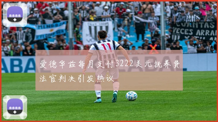 爱德华兹每月支付3222美元抚养费法官判决引发热议
