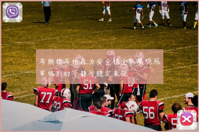 布朗称布伦森为安全毯全队展现冠军级别的冷静与稳定表现