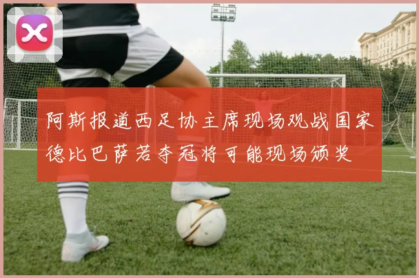 阿斯报道西足协主席现场观战国家德比巴萨若夺冠将可能现场颁奖