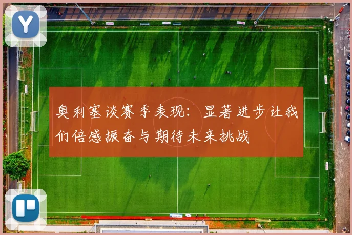 奥利塞谈赛季表现：显著进步让我们倍感振奋与期待未来挑战