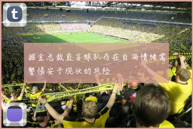 掘金总裁直言球队存在自满情绪需警惕安于现状的风险