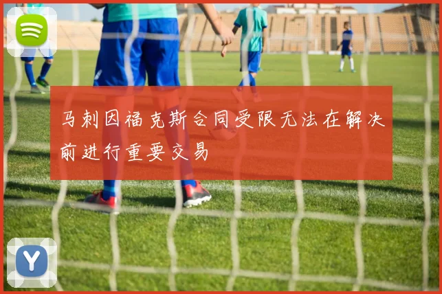 马刺因福克斯合同受限无法在解决前进行重要交易