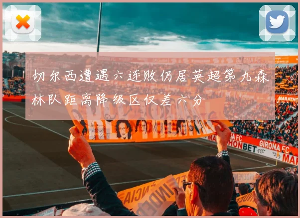 切尔西遭遇六连败仍居英超第九森林队距离降级区仅差六分
