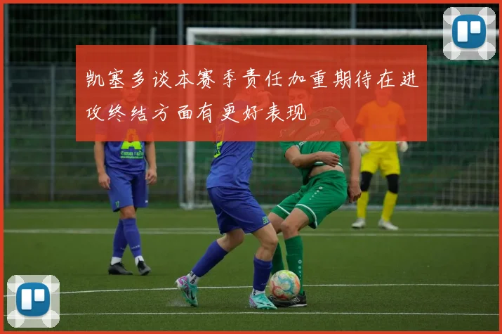 凯塞多谈本赛季责任加重期待在进攻终结方面有更好表现