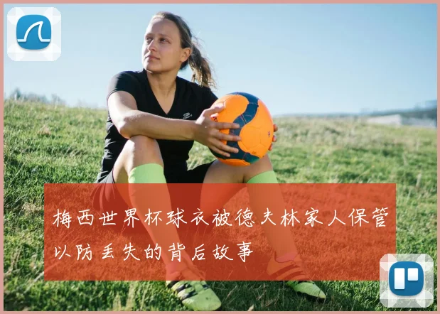 梅西世界杯球衣被德夫林家人保管以防丢失的背后故事