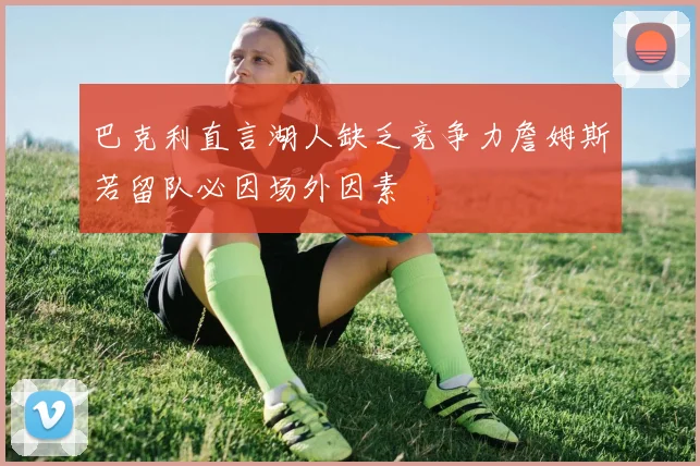 巴克利直言湖人缺乏竞争力詹姆斯若留队必因场外因素