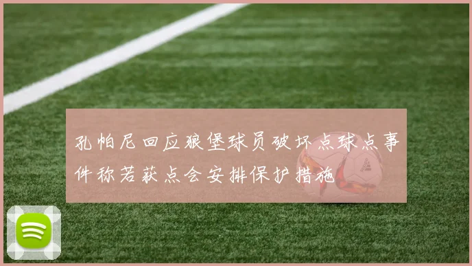 孔帕尼回应狼堡球员破坏点球点事件称若获点会安排保护措施