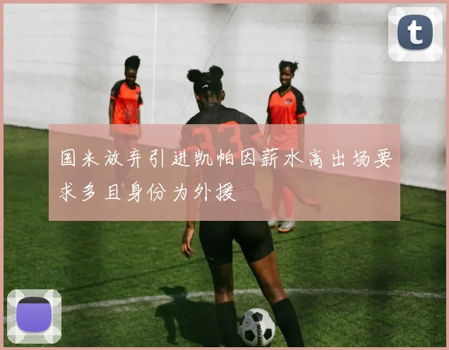 国米放弃引进凯帕因薪水高出场要求多且身份为外援
