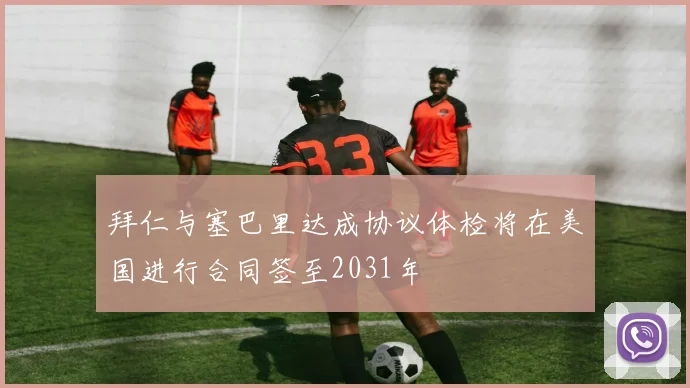 拜仁与塞巴里达成协议体检将在美国进行合同签至2031年