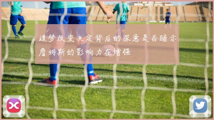 追梦改变决定背后的深意是否暗示詹姆斯的影响力在增强