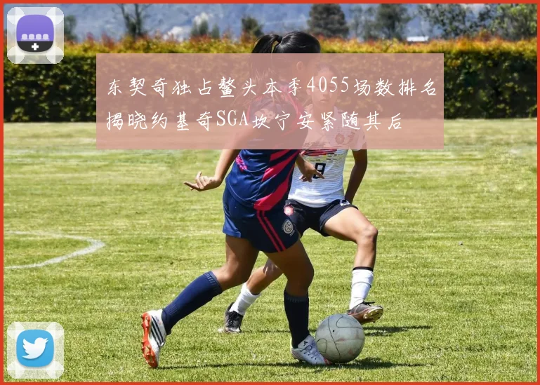 东契奇独占鳌头本季4055场数排名揭晓约基奇SGA坎宁安紧随其后