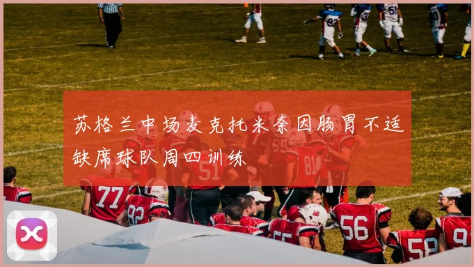 苏格兰中场麦克托米奈因肠胃不适缺席球队周四训练