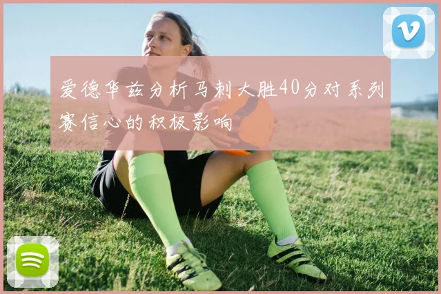 爱德华兹分析马刺大胜40分对系列赛信心的积极影响